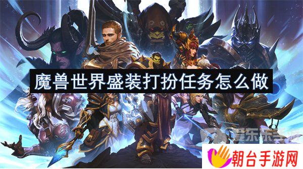 详细阅读:魔兽世界盛装打扮任务怎么做 盛装打扮任务攻略 魔兽世界盛装打扮任务怎么做 盛装打扮任务攻略