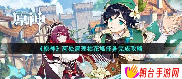 详细阅读:《原神》高处清理枯花堆任务完成攻略 《原神》高处清理枯花堆任务完成攻略