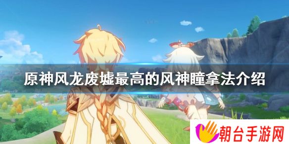 原神风龙废墟最高的风神瞳位置 风龙废墟最高的风神瞳拿法介绍