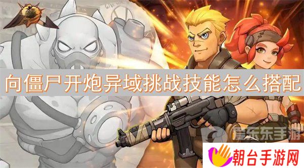 详细阅读:向僵尸开炮异域挑战技能怎么选 异域挑战技能搭配 向僵尸开炮异域挑战技能怎么选 异域挑战技能搭配