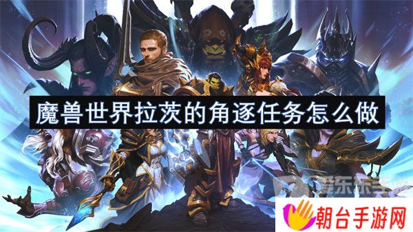 详细阅读:魔兽世界拉茨的角逐任务怎么做 拉茨的角逐任务攻略 魔兽世界拉茨的角逐任务怎么做 拉茨的角逐任务攻略