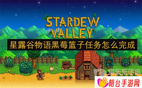 星露谷物语黑莓篮子任务怎么完成 黑莓篮子任务攻略