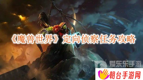 详细阅读:魔兽世界定向侦察任务怎么做的 定向侦察任务攻略 魔兽世界定向侦察任务怎么做的 定向侦察任务攻略