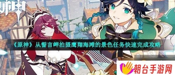 详细阅读:《原神》从誓言岬拍摄鹰翔海滩的景色任务快速完成攻略 《原神》从誓言岬拍摄鹰翔海滩的景色任务快速完成攻略