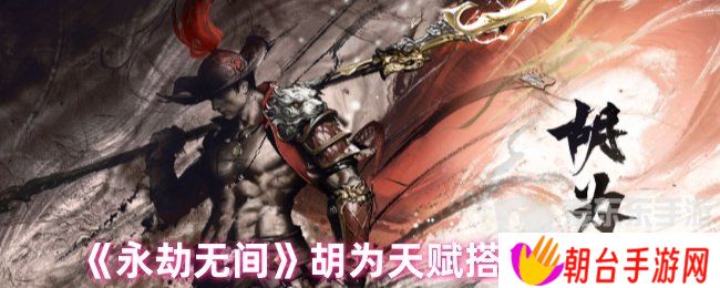 详细阅读:永劫无间胡为天赋最新搭配 胡为天赋搭配推荐 永劫无间胡为天赋最新搭配 胡为天赋搭配推荐