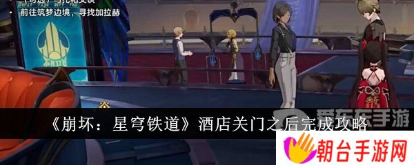 崩坏星穹铁道酒店关门之后任务怎么做 崩坏星穹铁道酒店关门之后完成攻略