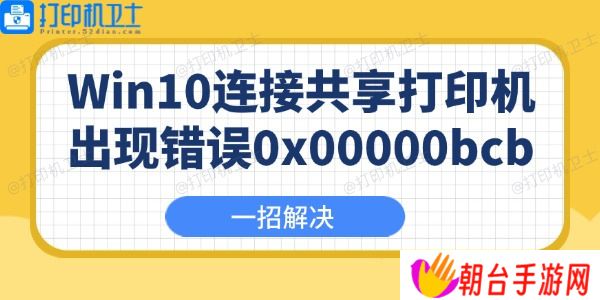 Win10连接共享打印机出现错误0x00000bcb怎么办