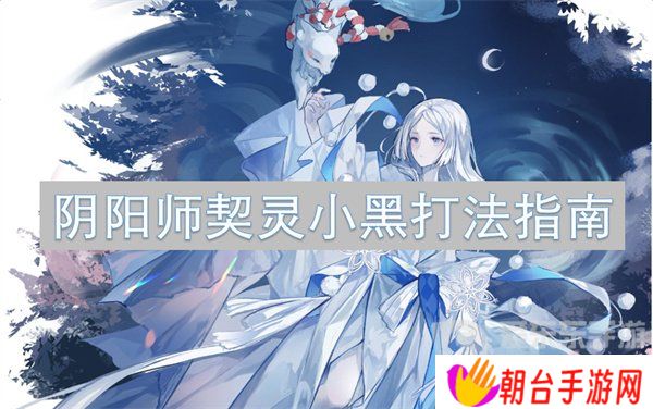 阴阳师契灵小黑打法怎么样 契灵小黑打法攻略
