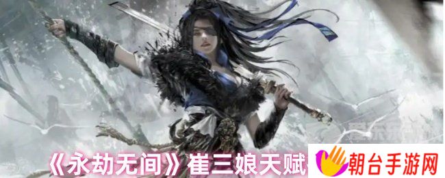 永劫无间崔三娘天赋最佳搭配 崔三娘天赋推荐最新