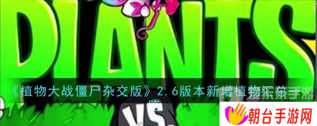 植物大战僵尸杂交版2.6版本新增植物有哪些 2.6版本新增植物介绍
