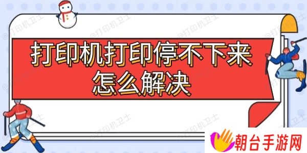 打印机打印停不下来怎么解决 5大常见原因及处理方法