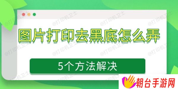 图片打印去黑底怎么弄 5个方法解决