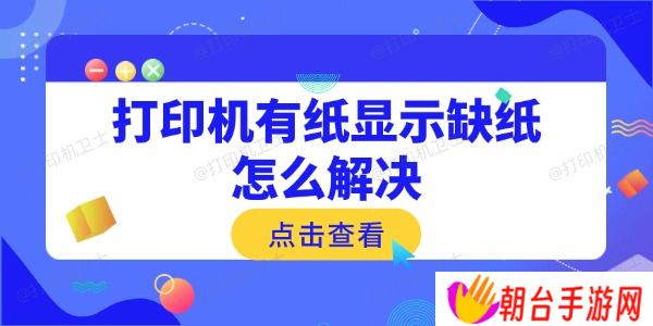 打印机有纸显示缺纸怎么解决 常见原因与解决方法