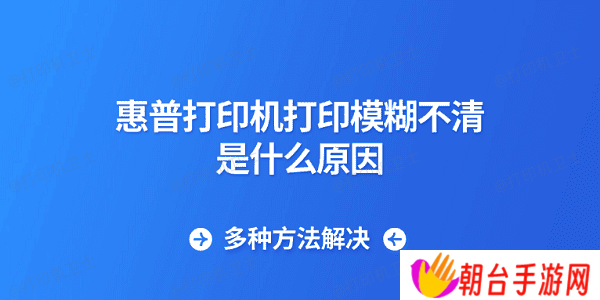 惠普打印机打印模糊不清是什么原因 多种方法解决
