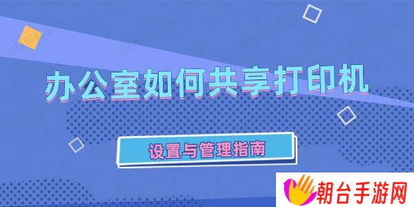 办公室如何共享打印机 设置与管理指南