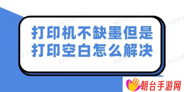 打印机不缺墨但是打印空白怎么解决 试试这几个妙招