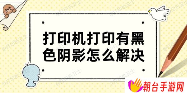 打印机打印有黑色阴影怎么解决 4个方法帮你搞定