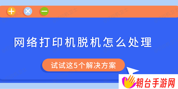 网络打印机脱机怎么处理 试试这5个解决方案
