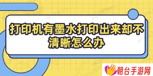 打印机有墨水打印出来却不清晰怎么办 教你几招搞定