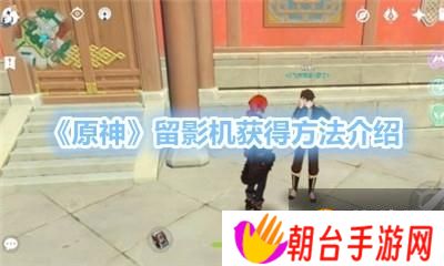 原神留影机怎么获得-原神留影机获得方法介绍