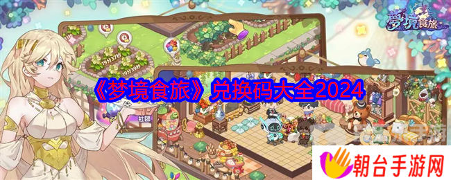 梦境食旅兑换码2024最新 兑换码大全