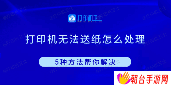 打印机无法送纸怎么处理 5种方法帮你解决