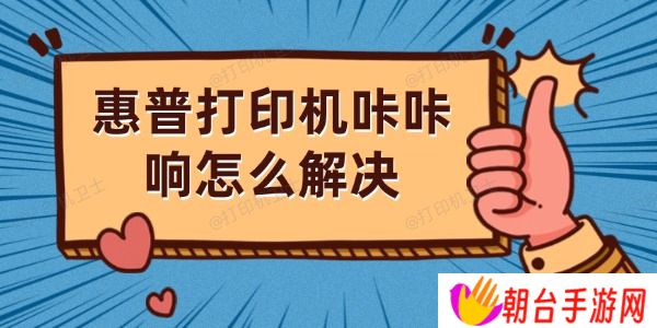 惠普打印机咔咔响怎么解决 详细解决方法解析