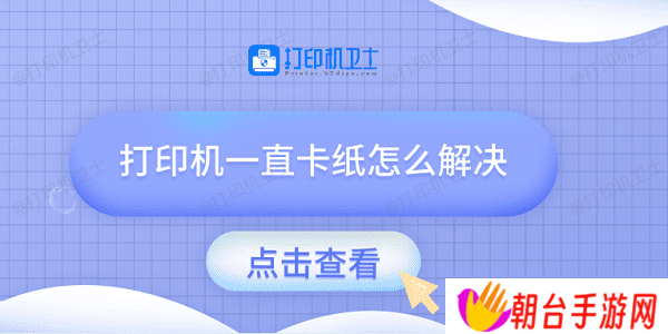 打印机一直卡纸怎么解决 试试这几种方法