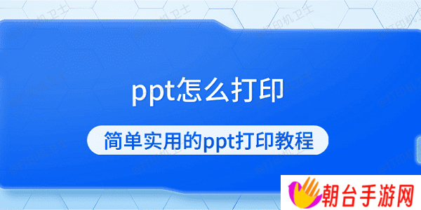 ppt怎么打印 简单实用的ppt打印教程